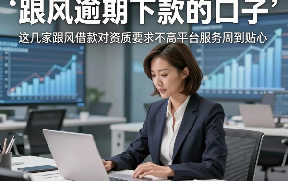 跟风逾期下款的口子，这几家跟风借款对资质要求不高平台服务周到贴心