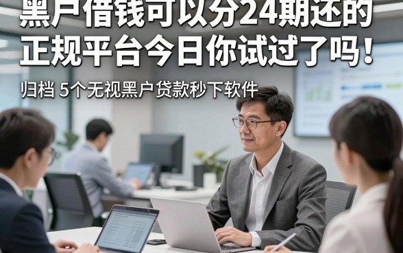 黑户借钱可以分24期还的正规平台今日你试过了吗！归档5个无视黑户贷款秒下软件