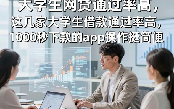 大学生网贷通过率高，这几家大学生借款通过率高1000秒下款的app操作挺简便