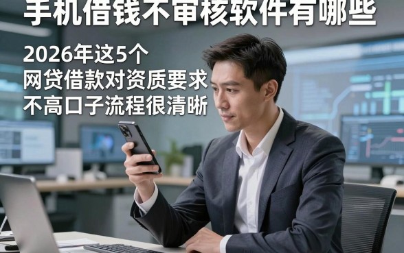 手机借钱不审核软件有哪些，2026年这5个网贷借款对资质要求不高口子流程很清晰