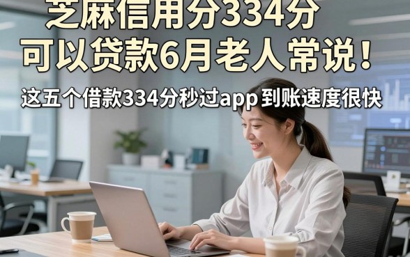 芝麻信用分334分可以贷款6月老人常说！这五个借款334分秒过app到账速度很快
