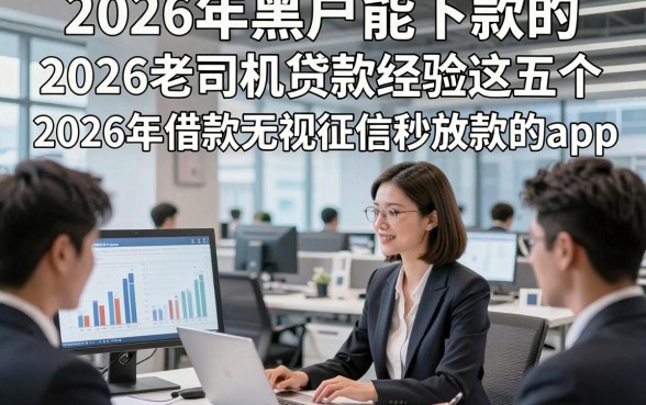 2026年黑户能下款的，2026老司机贷款经验这五个2026年借款无视征信秒放款的app