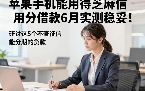 苹果手机能用得芝麻信用分借款6月实测稳妥！研讨这5个不查征信能分期的贷款