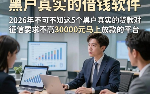 黑户真实的借钱软件，2026年不可不知这5个黑户真实的贷款对征信要求不高30000元马上放款的平台