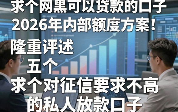 求个网黑可以贷款的口子2026年内部额度方案！隆重评述五个求个对征信要求不高的私人放款口子