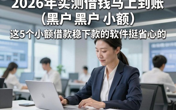 2026年实测借钱马上到账 黑户 小额，这5个小额借款稳下款的软件挺省心的