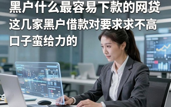 黑户什么最容易下款的网贷，这几家黑户借款对要求不高口子蛮给力的