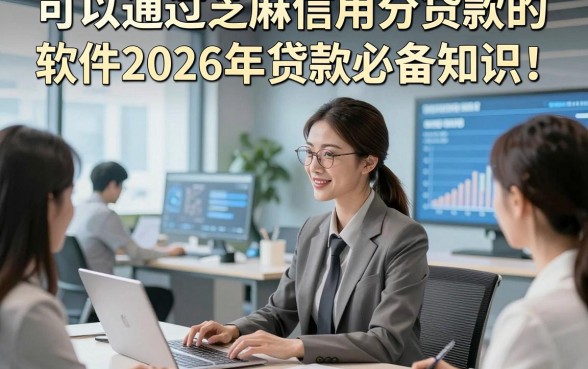 可以通过芝麻信用分贷款的软件2026年贷款必备知识！本文为您详细实测！