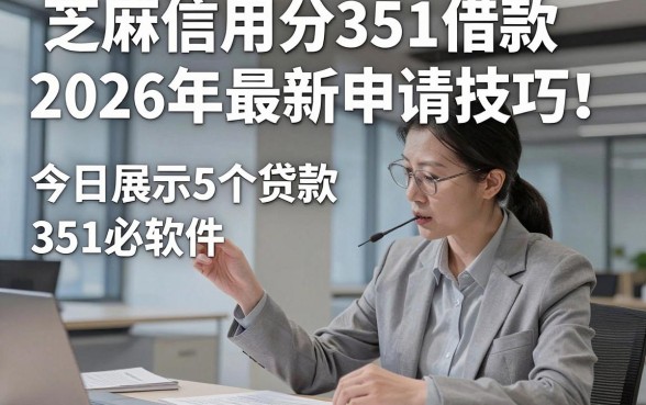芝麻信用分351借款2026年最新申请技巧！今日展示5个贷款351必下软件