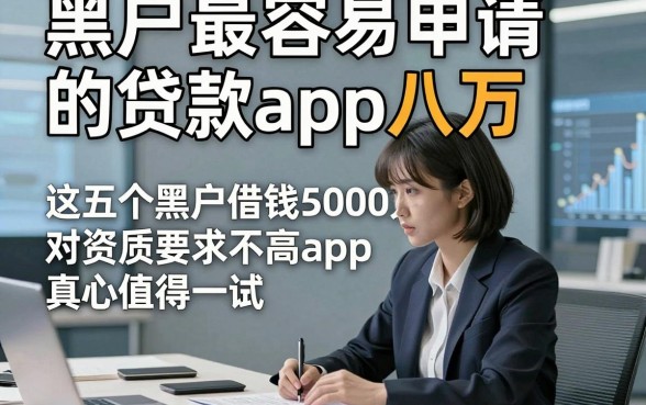 黑户最容易申请的贷款app八万，这五个黑户借钱5000元对资质要求不高app真心值得一试
