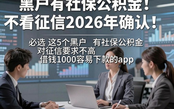 黑户有社保公积金不看征信2026年确认！必选​这5个黑户有社保公积金对征信要求不高借钱1000容易下款的app