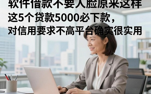 软件借款不要人脸原来这样，这5个贷款5000必下款对信用要求不高平台确实很实用