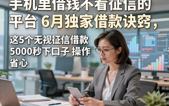 手机里借钱不看征信的平台6月独家借款诀窍，这5个无视征信借款5000秒下口子操作省心