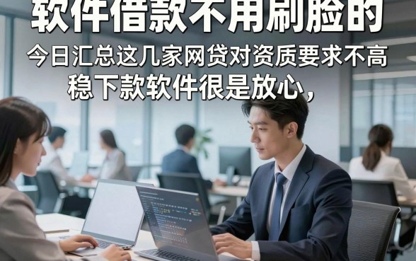 软件借款不用刷脸的，今日汇总这几家网贷对资质要求不高稳下款软件很是放心