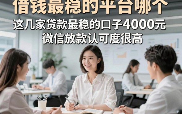 借钱最稳的平台哪个，这几家贷款最稳的口子4000元微信放款认可度很高
