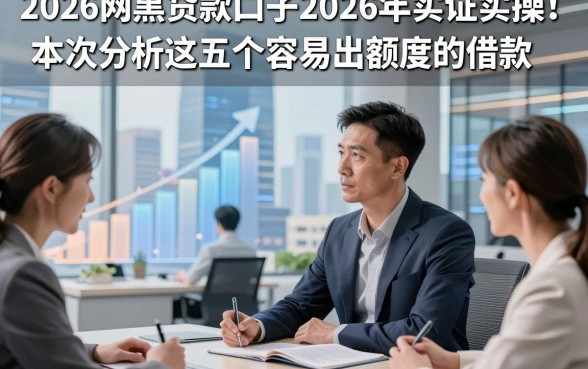 2026网黑贷款口子2026年实证实操！本次分析这五个容易出额度的借款