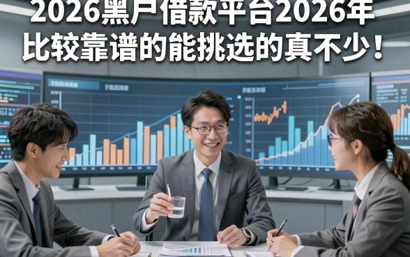 2026黑户借款平台2026年比较靠谱的能挑选的真不少！，今天深度综括这五个黑户贷款软件！