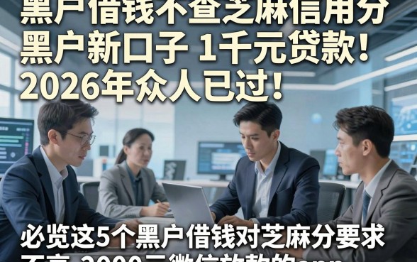 黑户借钱不查芝麻信用分黑户新口子1千元贷款2026年众人已过！必览这5个黑户借钱对芝麻分要求不高2000元微信放款的app