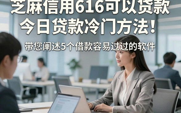 芝麻信用616可以贷款今日贷款冷门方法！带您阐述5个借款容易过的软件