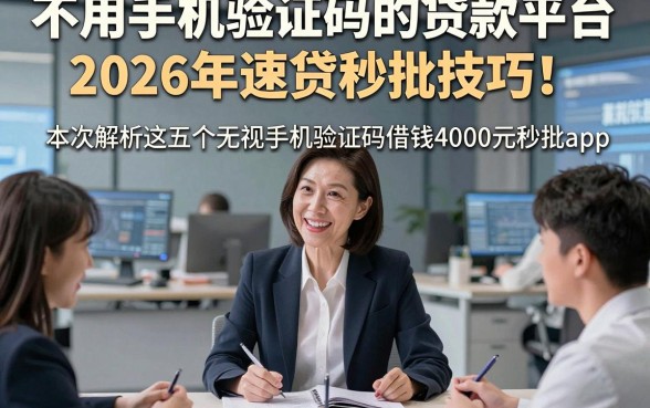 不用手机验证码的贷款平台2026年速贷秒批技巧！本次解析这五个无视手机验证码借钱4000元秒批app