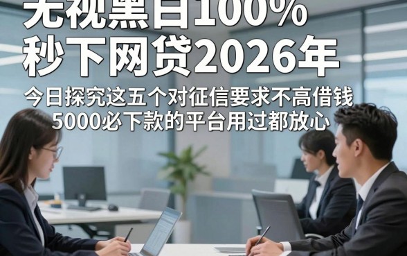 无视黑白100%秒下网贷2026年，今日探究这五个对征信要求不高借钱5000必下款的平台用过都放心