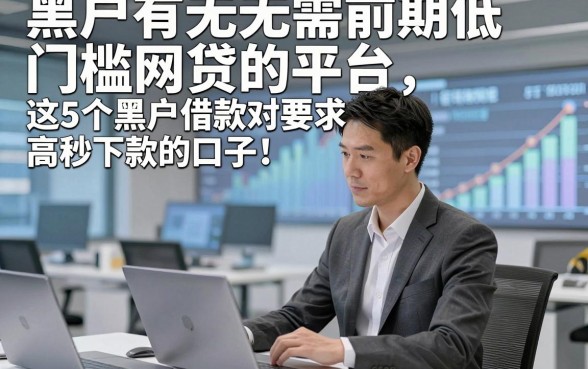 黑户有无需前期低门槛网贷的平台，推选​这5个黑户借款对要求不高秒下款的口子