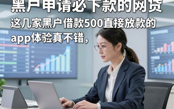 黑户申请必下款的网贷，这几家黑户借款500直接放款的app体验真不错