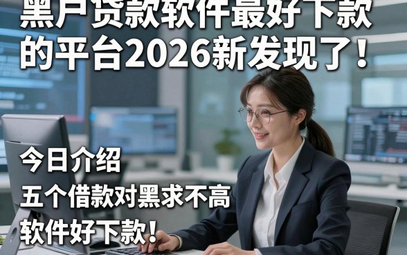 黑户贷款软件最好下款的平台2026新发现了！今日介绍五个借款对黑户要求不高软件好下款