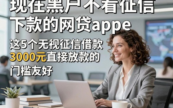 现在黑户不看征信下款的网贷app，这5个无视征信借款3000元直接放款的app门槛友好