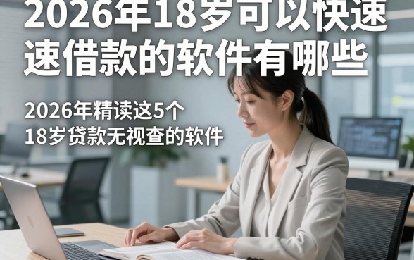 2026年18岁可以快速借款的软件有哪些，2026年精读这5个18岁贷款无视查的软件