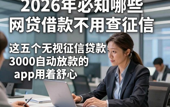 2026年必知哪些网贷借款不用查征信，这五个无视征信贷款3000自动放款的app用着舒心