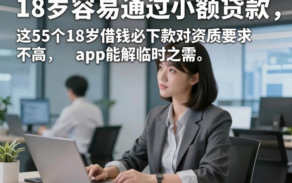 18岁容易通过小额贷款，评点这5个18岁借钱必下款对资质要求不高app能解临时之需