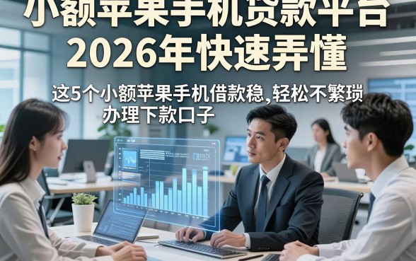 小额苹果手机贷款平台2026年快速弄懂，这5个小额苹果手机借款稳下款口子办理轻松不繁琐