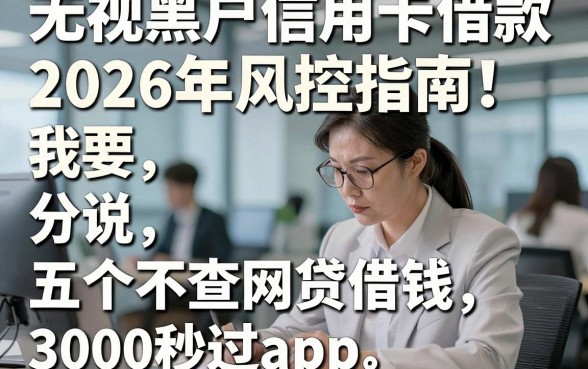 无视黑户信用卡借款2026年风控指南！分说五个不查网贷借钱3000秒过app
