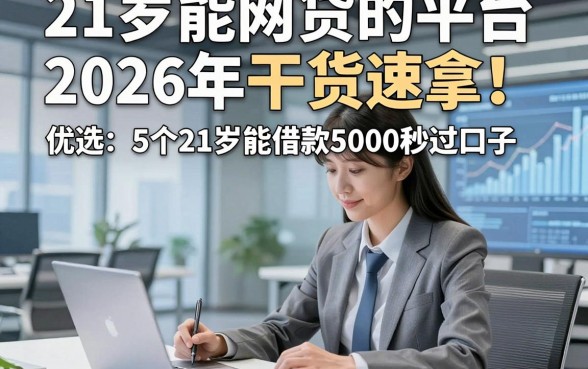 21岁能网贷的平台2026年干货速拿！优选​5个21岁能借款5000秒过口子