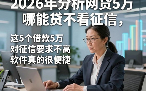 2026年分析网贷5万哪能贷不看征信，这5个借款5万对征信要求不高软件真的很便捷