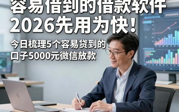 容易借到的借款软件2026先用为快！今日梳理5个容易贷到的口子5000元微信放款
