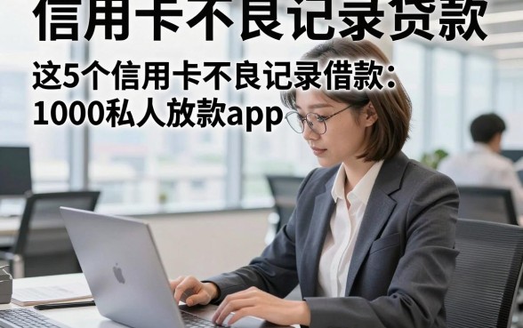 信用卡不良记录贷款，这5个信用卡不良记录借款1000私人放款app操作很简单