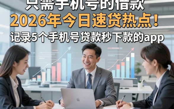 只需手机号的借款2026年今日速贷热点！记录5个手机号贷款秒下款的app