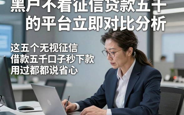 黑户不看征信贷款五千的平台立即对比分析，这五个无视征信借款五千口子秒下款用过都说省心