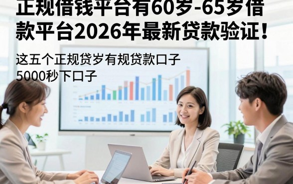 正规借钱平台有60岁-65岁借款平台2026年最新贷款验证！详述​这五个正规贷款口子有60岁-65岁对年龄要求不高5000秒下口子