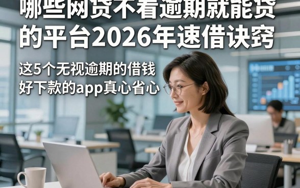 哪些网贷不看逾期就能贷的平台2026年速借诀窍，这5个无视逾期的借钱好下款的app真心省心