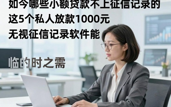 如今哪些小额贷款不上征信记录的，这5个私人放款1000元无视征信记录软件能解临时之需