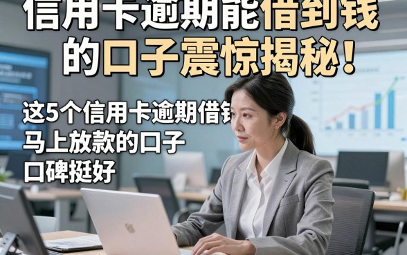 信用卡逾期能借到钱的口子震惊揭秘！这5个信用卡逾期借钱马上放款的口子口碑挺好