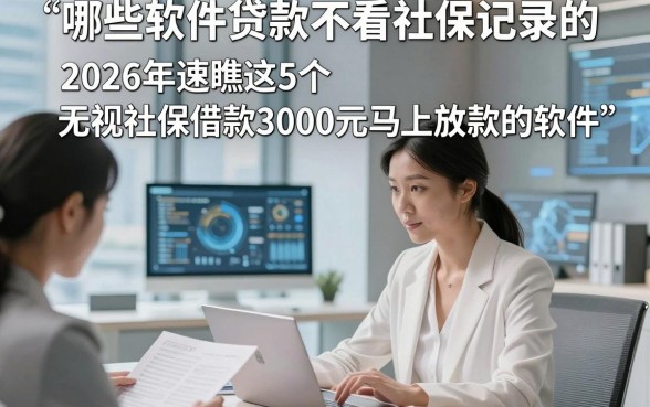 哪些软件贷款不看社保记录的，2026年速瞧这5个无视社保借款3000元马上放款的软件