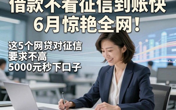 借款不看征信到账快6月惊艳全网！细讲​这5个网贷对征信要求不高5000元秒下口子