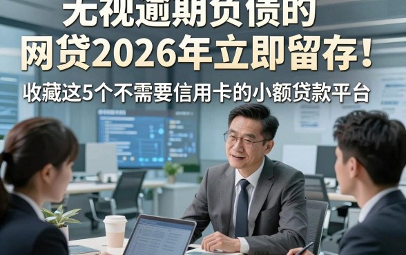 无视逾期负债的网贷2026年立即留存！收藏这5个不需要信用卡的小额贷款平台