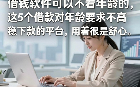 借钱软件可以不看年龄的，这5个借款对年龄要求不高稳下款的平台用着很是舒心