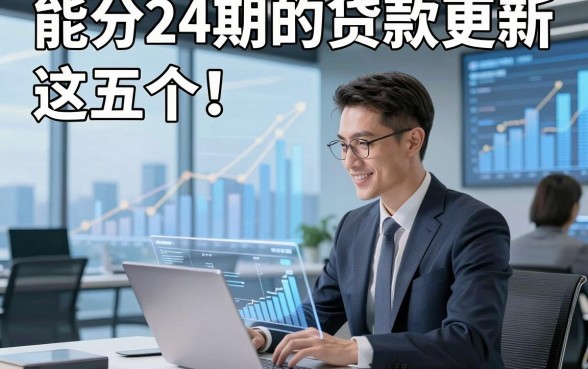 能分24期的贷款更新​这五个！本篇为您精心挖掘！