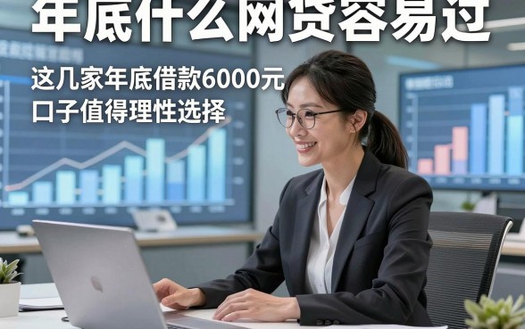 年底什么网贷容易过，同时总结这几家年底借款6000元容易过的口子值得理性选择